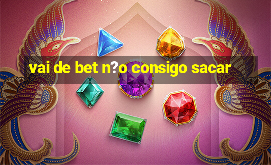 vai de bet n?o consigo sacar