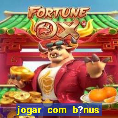 jogar com b?nus cassino pix