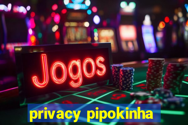 privacy pipokinha