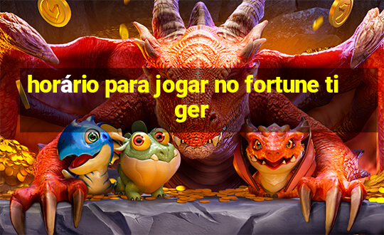 horário para jogar no fortune tiger