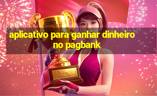 aplicativo para ganhar dinheiro no pagbank