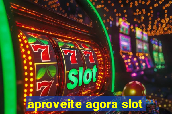 aproveite agora slot