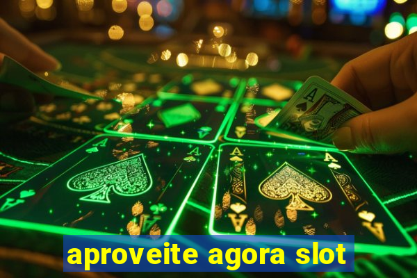 aproveite agora slot