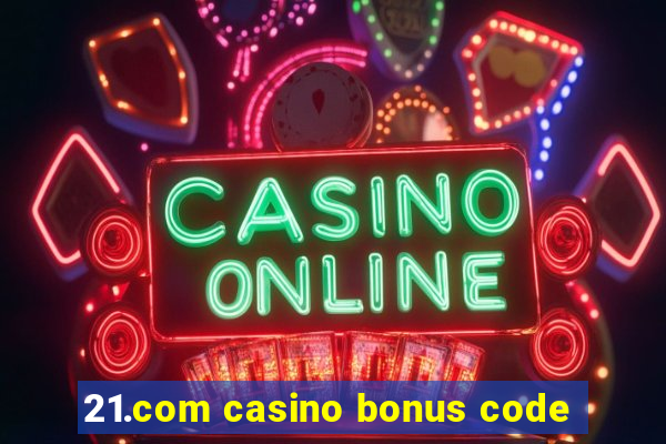 21.com casino bonus code