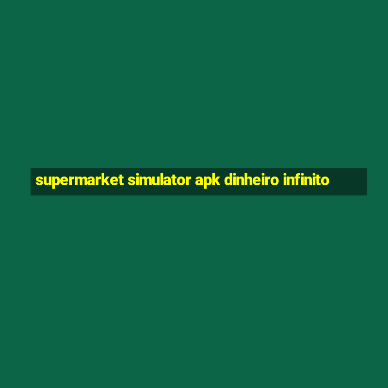 supermarket simulator apk dinheiro infinito