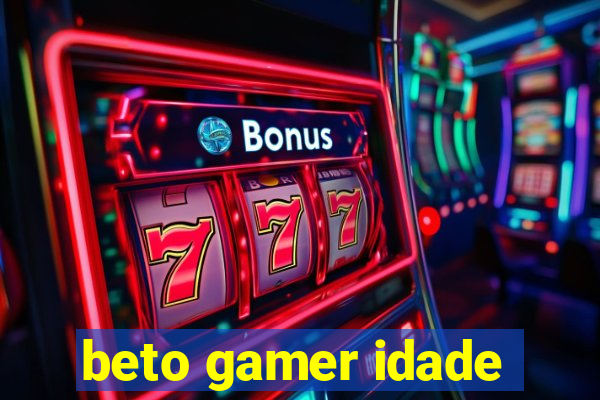 beto gamer idade