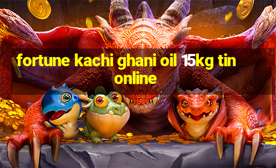 fortune kachi ghani oil 15kg tin online