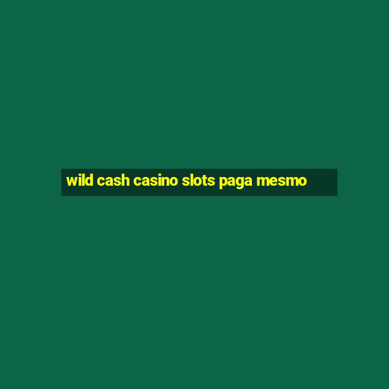 wild cash casino slots paga mesmo