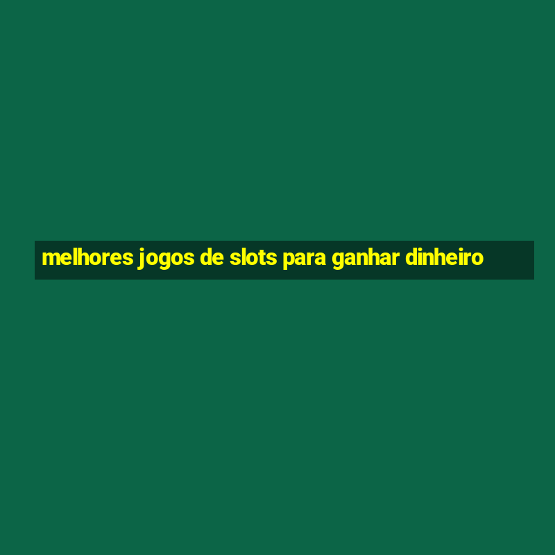 melhores jogos de slots para ganhar dinheiro