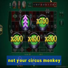 not your circus monkey