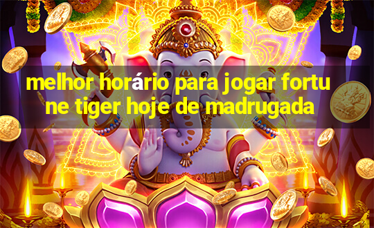 melhor horário para jogar fortune tiger hoje de madrugada