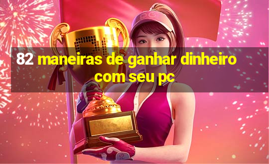 82 maneiras de ganhar dinheiro com seu pc