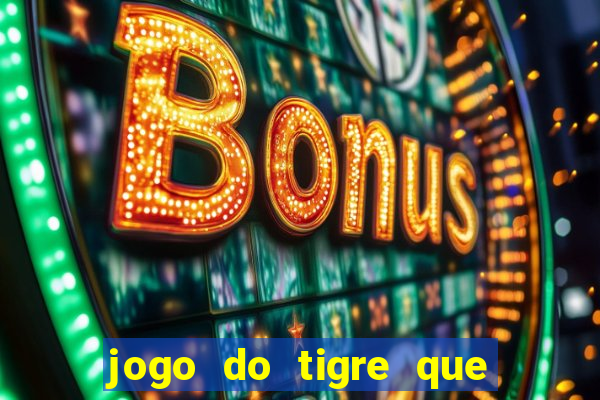 jogo do tigre que dá dinheiro