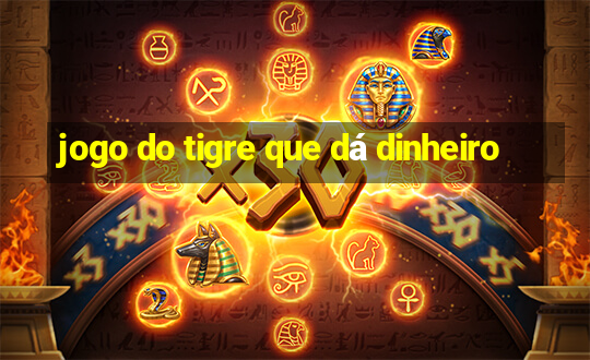 jogo do tigre que dá dinheiro