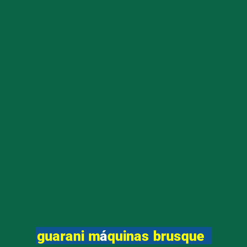 guarani máquinas brusque