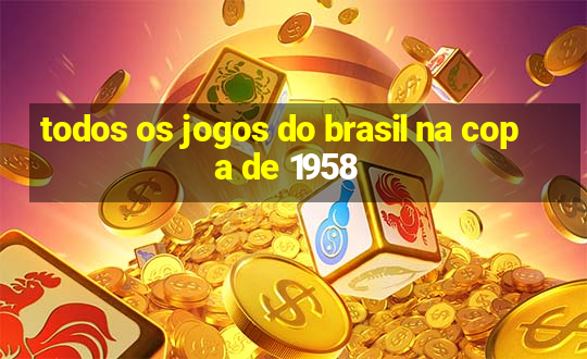 todos os jogos do brasil na copa de 1958