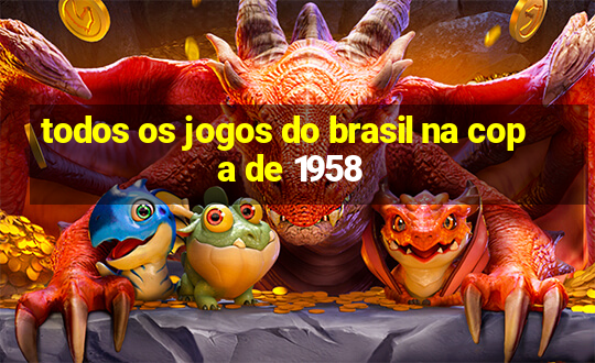 todos os jogos do brasil na copa de 1958