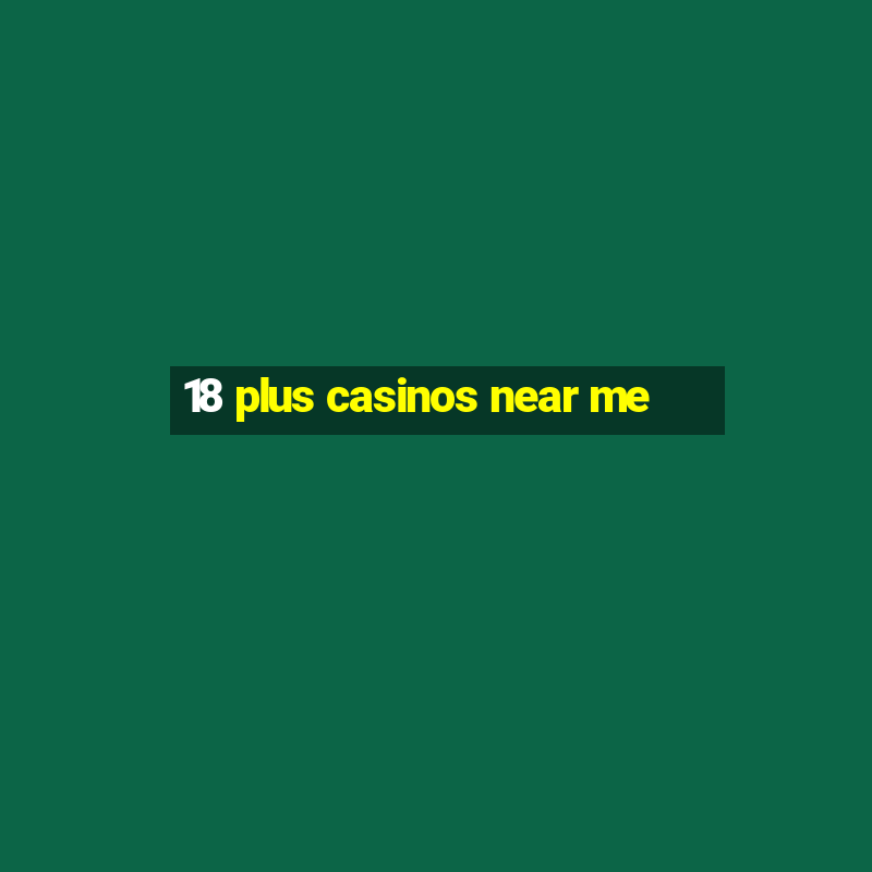 18 plus casinos near me