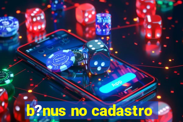 b?nus no cadastro