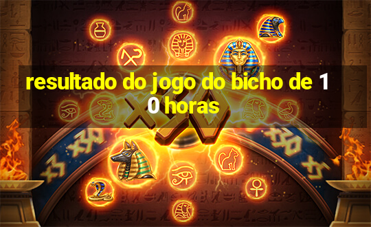 resultado do jogo do bicho de 10 horas