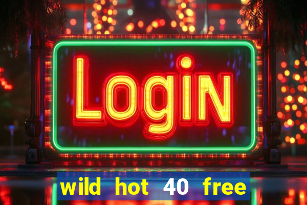 wild hot 40 free spins slot free play