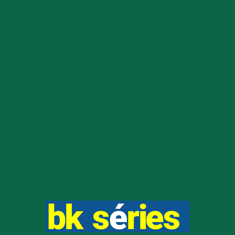 bk séries