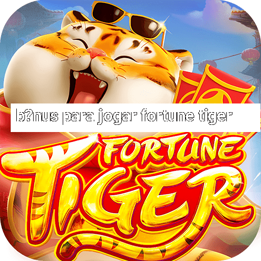 b?nus para jogar fortune tiger