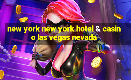 new york new york hotel & casino las vegas nevada