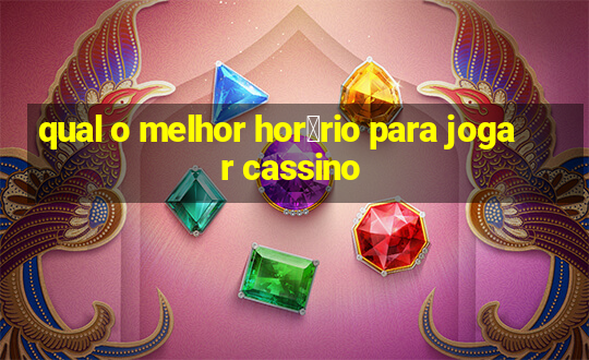 qual o melhor hor谩rio para jogar cassino