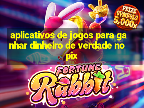 aplicativos de jogos para ganhar dinheiro de verdade no pix