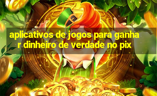 aplicativos de jogos para ganhar dinheiro de verdade no pix