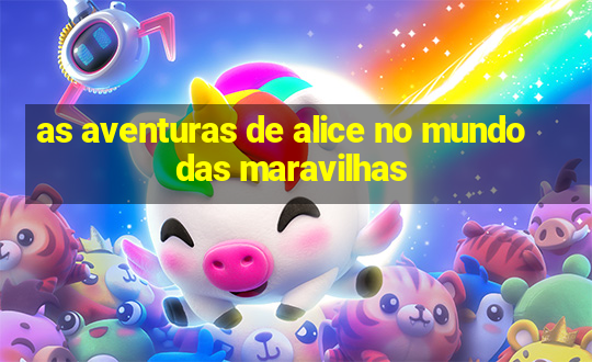 as aventuras de alice no mundo das maravilhas