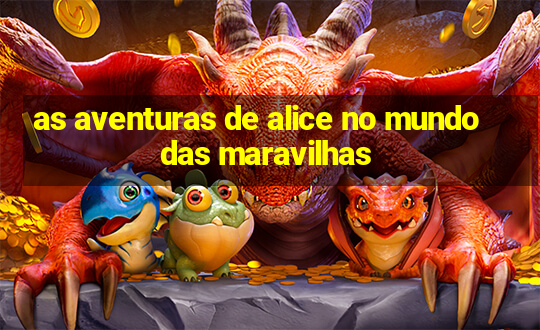 as aventuras de alice no mundo das maravilhas