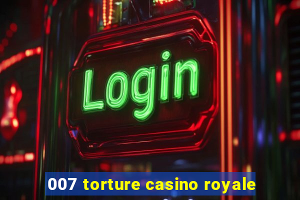 007 torture casino royale