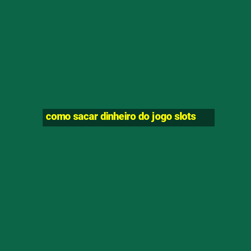 como sacar dinheiro do jogo slots