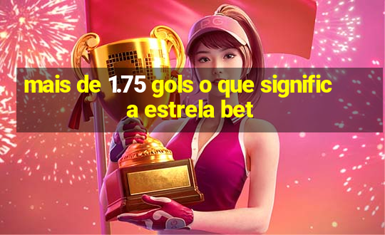 mais de 1.75 gols o que significa estrela bet