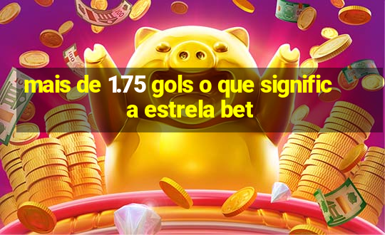 mais de 1.75 gols o que significa estrela bet