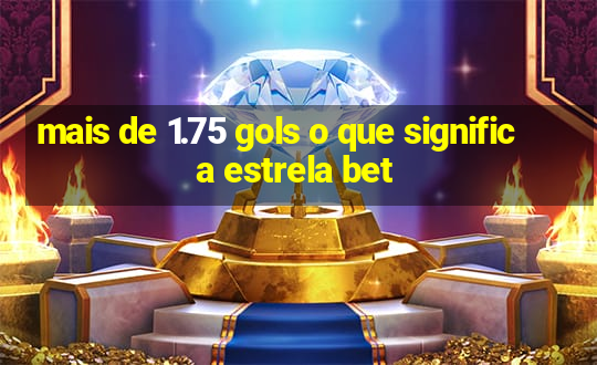 mais de 1.75 gols o que significa estrela bet