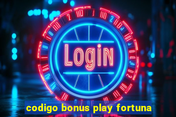 codigo bonus play fortuna