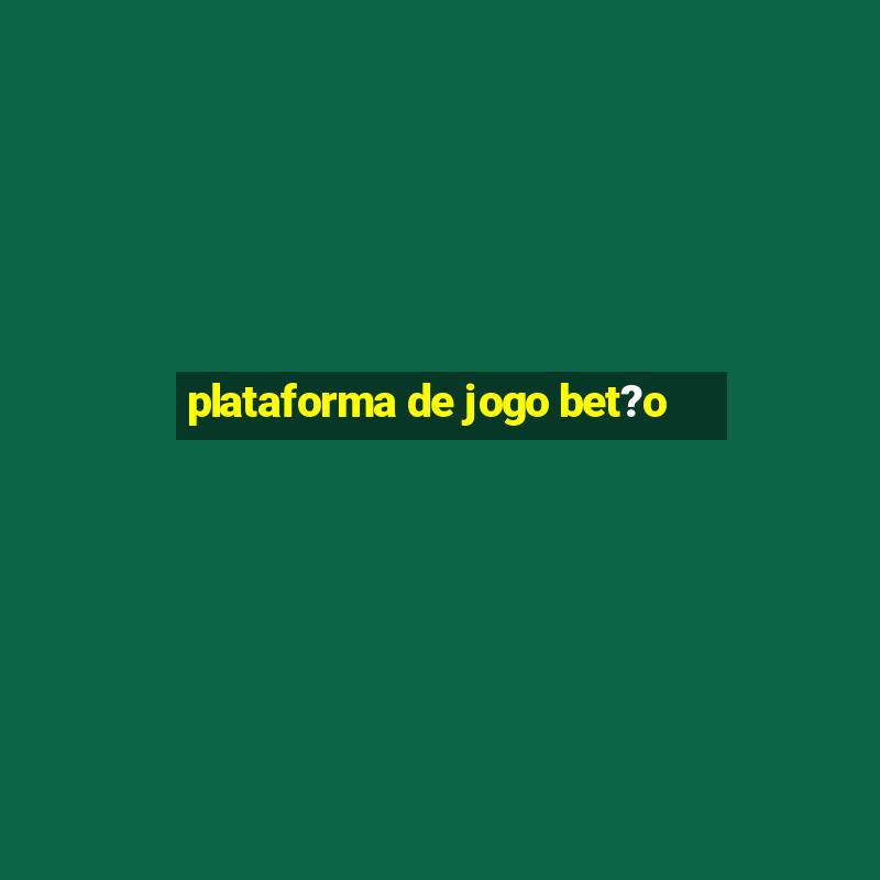 plataforma de jogo bet?o