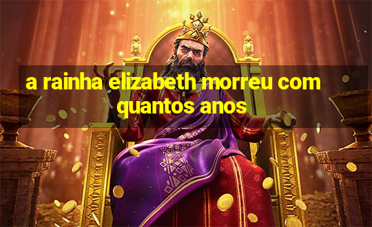 a rainha elizabeth morreu com quantos anos