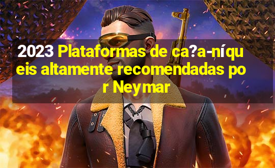 2023 Plataformas de ca?a-níqueis altamente recomendadas por Neymar