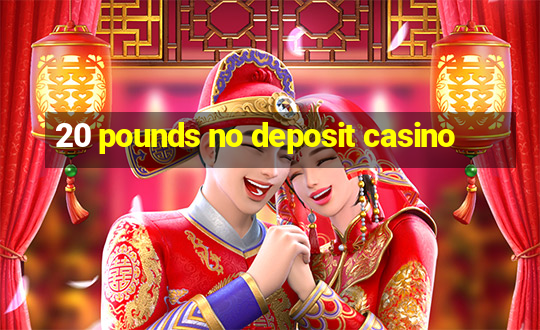 20 pounds no deposit casino