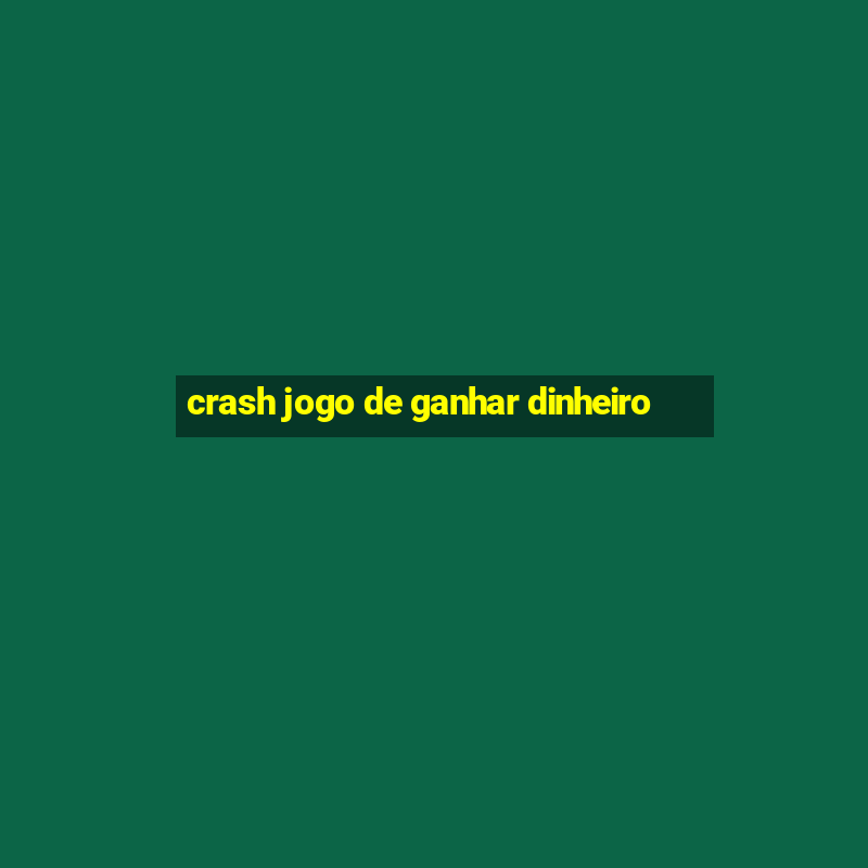 crash jogo de ganhar dinheiro