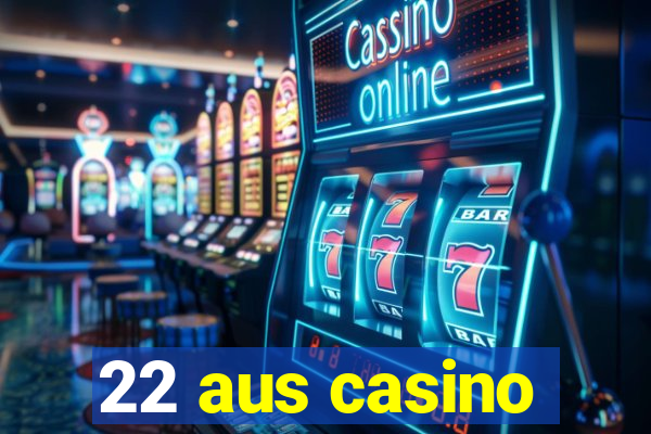 22 aus casino