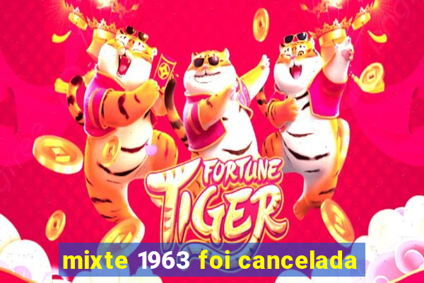 mixte 1963 foi cancelada