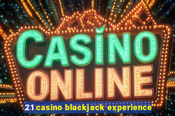 21 casino blackjack experience