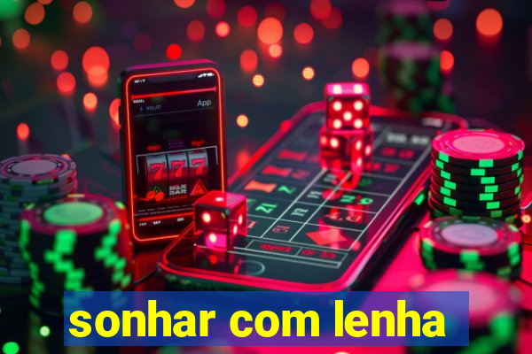 sonhar com lenha