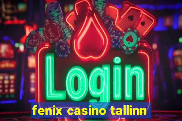 fenix casino tallinn