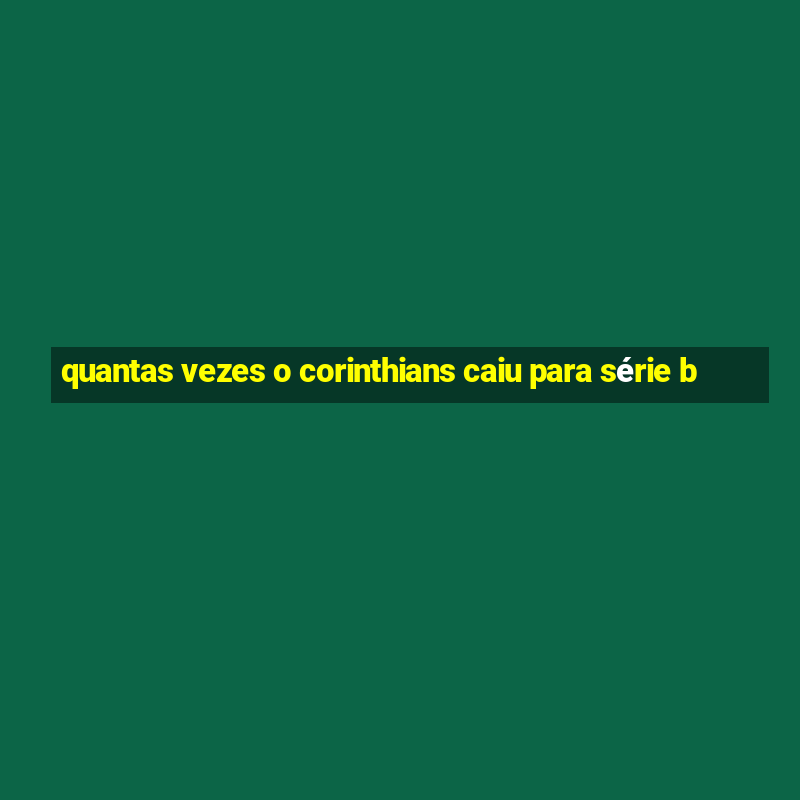 quantas vezes o corinthians caiu para série b